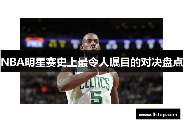 NBA明星赛史上最令人瞩目的对决盘点